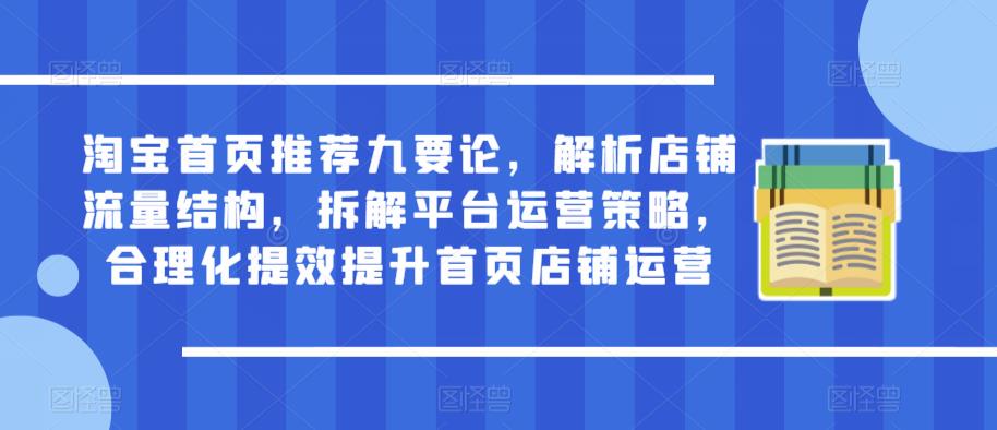 淘宝首页推荐九要论，解析店铺流量结构，拆解平台运营策略，合理化提效提升首页店铺运营-千羽资源库