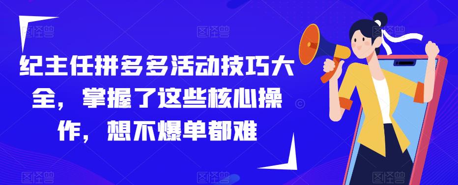 纪主任拼多多活动技巧大全，掌握了这些核心操作，想不爆单都难-千羽资源库
