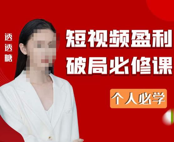 2023最新透透糖短视频盈利破局必修课——个人必学-千羽资源库