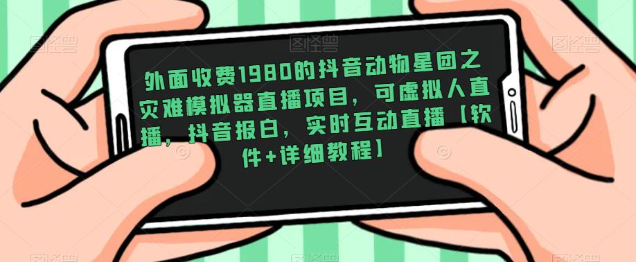外面收费1980的抖音动物星团之灾难模拟器直播项目，可虚拟人直播，抖音报白，实时互动直播【软件+详细教程】-千羽资源库
