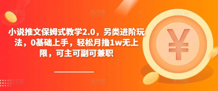 小说推文保姆式教学2.0，另类进阶玩法，0基础上手，轻松月撸1w无上限，可主可副可兼职-千羽资源库