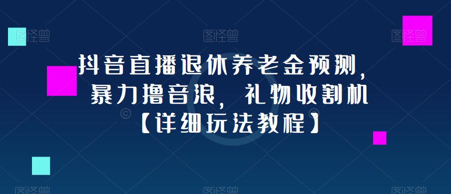 抖音直播退休养老金预测，暴力撸音浪，礼物收割机【详细玩法教程】-千羽资源库
