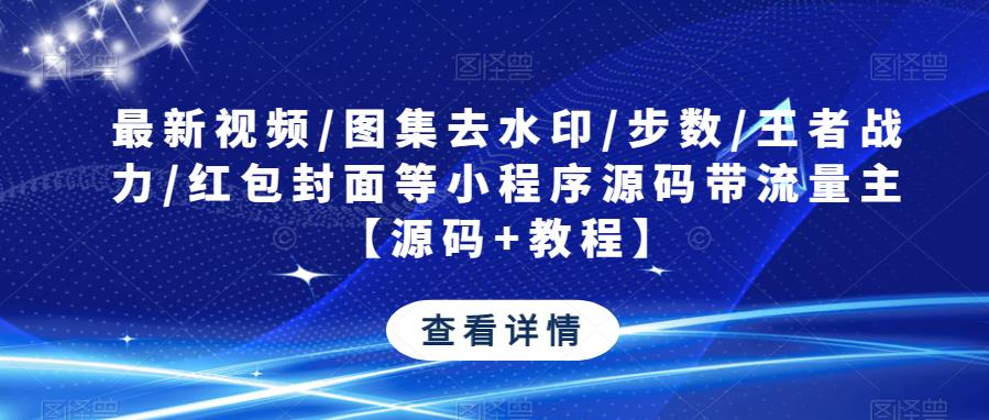 最新视频/图集去水印/步数/王者战力/红包封面等小程序源码带流量主【源码+教程】-千羽资源库