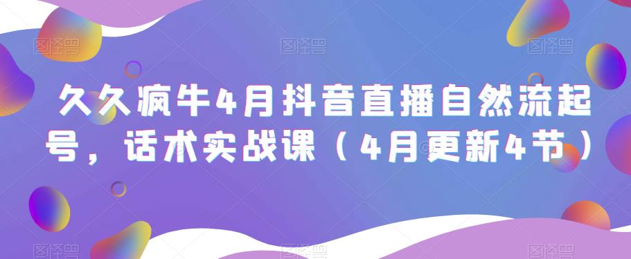 久久疯牛4月抖音直播纯自然流起号，话术实战课（4月更新4节）-千羽资源库