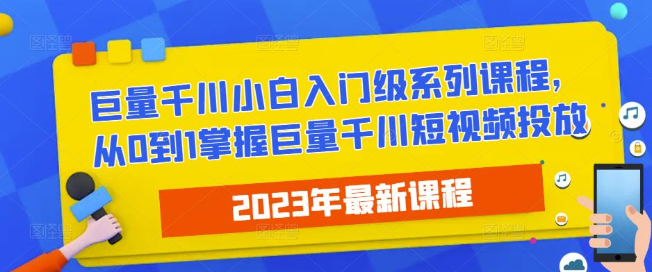 2023最新巨量千川小白入门级系列课程，从0到1掌握巨量千川短视频投放-千羽资源库