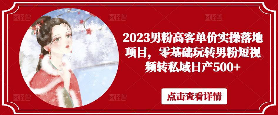 2023男粉高客单价实操落地项目，零基础玩转男粉短视频转私域日产500+-千羽资源库