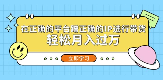 在正确的平台蹭正确的IP进行带货，轻松月入过万-千羽资源库