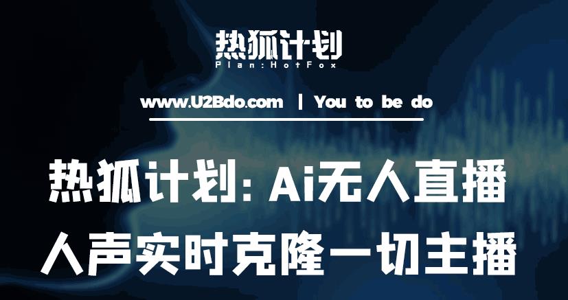 热狐计划：Ai无人直播实时克隆一切主播·无人直播新时代（包含所有使用到的软件）-千羽资源库