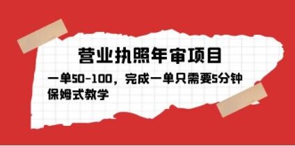 营业执照年审项目，一单50-100，完成一单只需要5分钟，保姆式教学-千羽资源库