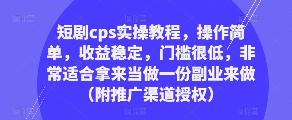短剧cps实操教程，操作简单，收益稳定，门槛很低，非常适合拿来当做一份副业来做（附推广渠道授权）-千羽资源库