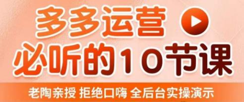 老陶电商·拼多多运营必听10节课，拒绝口嗨，全后台实操演示，花的少，赚得多，爆款更简单-千羽资源库