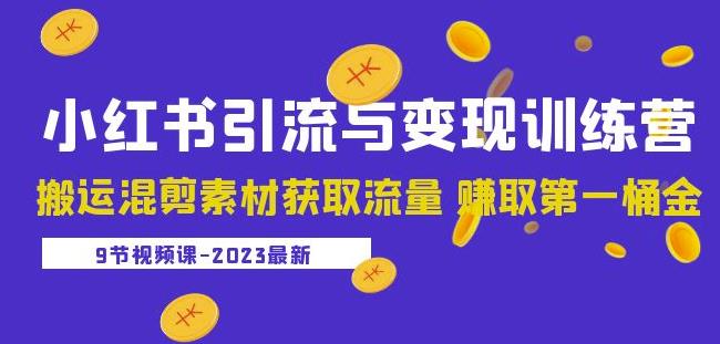 2023小红书引流与变现训练营：搬运混剪素材获取流量赚取第一桶金（9节课）-千羽资源库