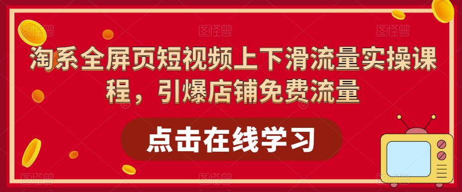 淘系全屏页短视频上下滑流量实操课程，引爆店铺免费流量-千羽资源库
