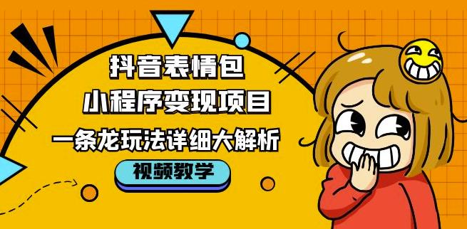 抖音表情包小程序变现项目，一条龙玩法详细大解析，视频版学习！-千羽资源库