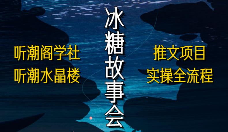 听潮阁学社听潮水晶楼抖音冰糖故事会项目实操，小说推文项目实操全流程，简单粗暴！-千羽资源库