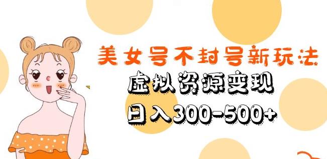 美女号不封号新玩法，虚拟资源变现，日入300-500+-千羽资源库