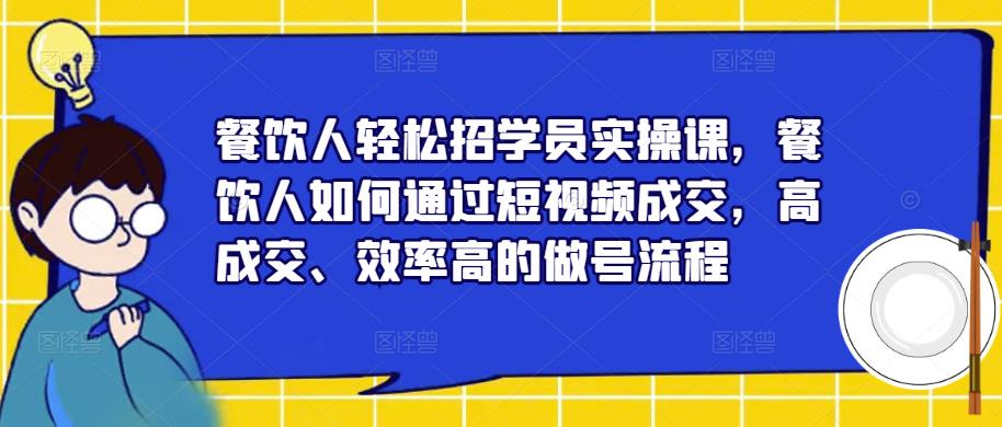 餐饮人轻松招学员实操课，餐饮人如何通过短视频成交，高成交、效率高的做号流程-千羽资源库