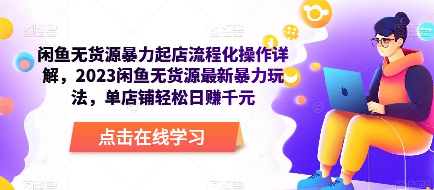 闲鱼无货源暴力起店流程化操作详解，2023闲鱼无货源最新暴力玩法，单店铺轻松日赚千元-千羽资源库