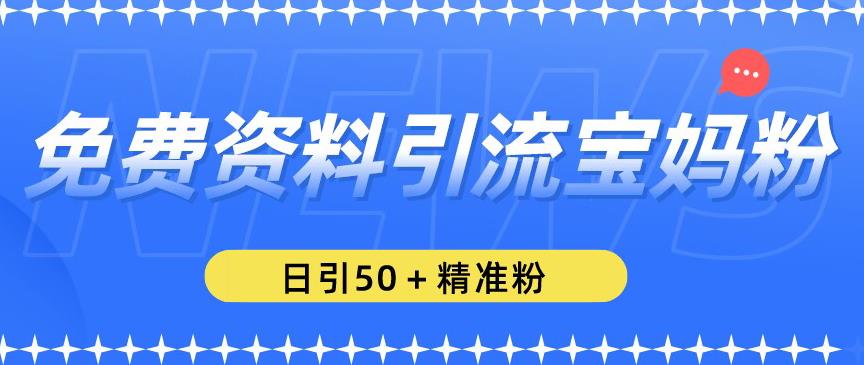 免费资料引流宝妈粉，日引50+精准粉【揭秘】-千羽资源库