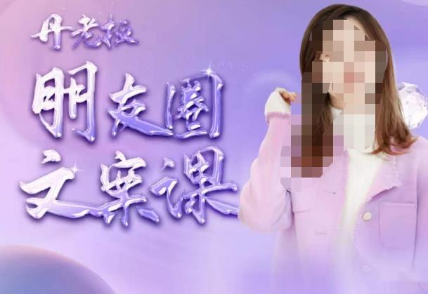 丹老板朋友圈文案课，这个春天，和丹老板来一场文案的约会吧-千羽资源库