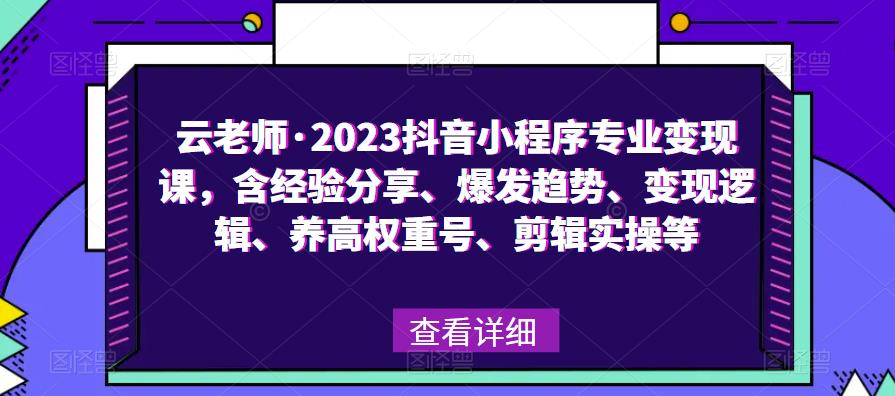 云老师·2023抖音小程序专业变现课，含经验分享、爆发趋势、变现逻辑、养高权重号、剪辑实操等-千羽资源库