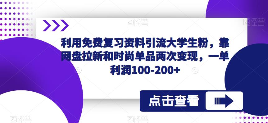 利用免费复习资料引流大学生粉，靠网盘拉新和时尚单品两次变现，一单利润100-200+-千羽资源库