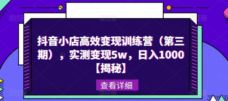 抖音小店高效变现训练营（第三期），实测变现5w，日入1000【揭秘】-千羽资源库