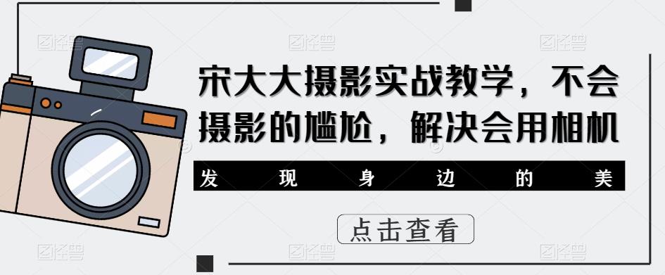宋大大‮影摄‬实战教学，不会摄影的尴尬，解决会用相机-千羽资源库
