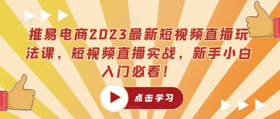 推易电商2023最新短视频直播玩法课，短视频直播实战，新手小白入门必看！-千羽资源库