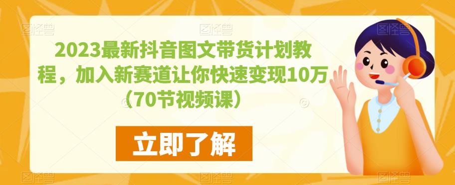 2023最新抖音图文带货计划教程，加入新赛道让你快速变现10万+（70节视频课）-千羽资源库