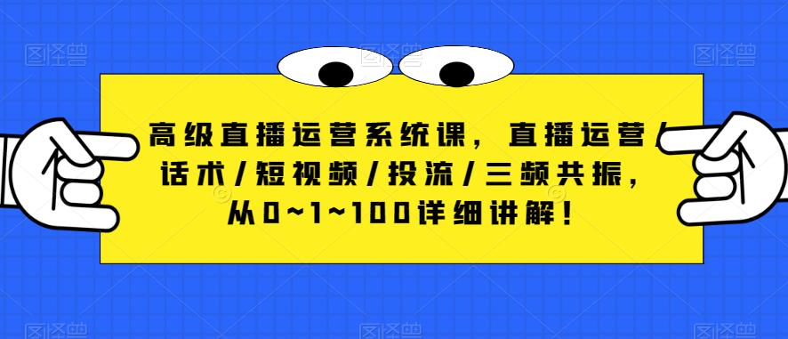 高级直播运营系统课，直播运营/话术/短视频/投流/三频共振，从0~1~100详细讲解！-千羽资源库
