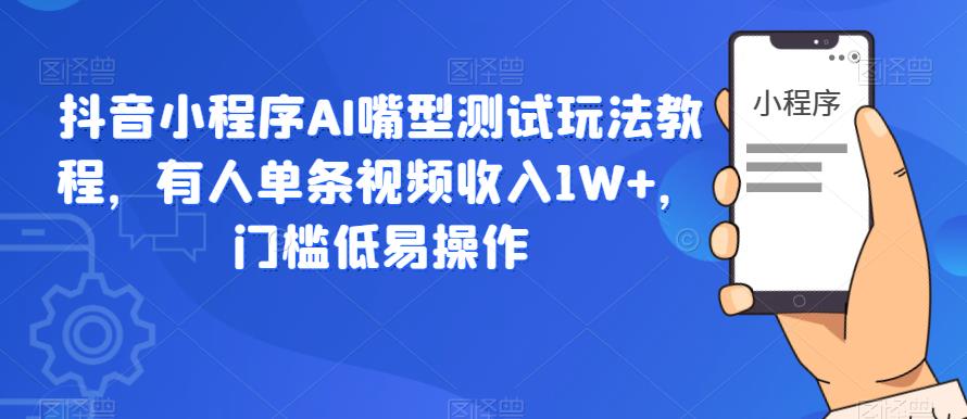 抖音小程序AI嘴型测试玩法教程，有人单条视频收入1W+，门槛低易操作-千羽资源库
