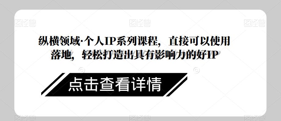 纵横领域·个人IP系列课程，直接可以使用落地，轻松打造出具有影响力的好IP-千羽资源库