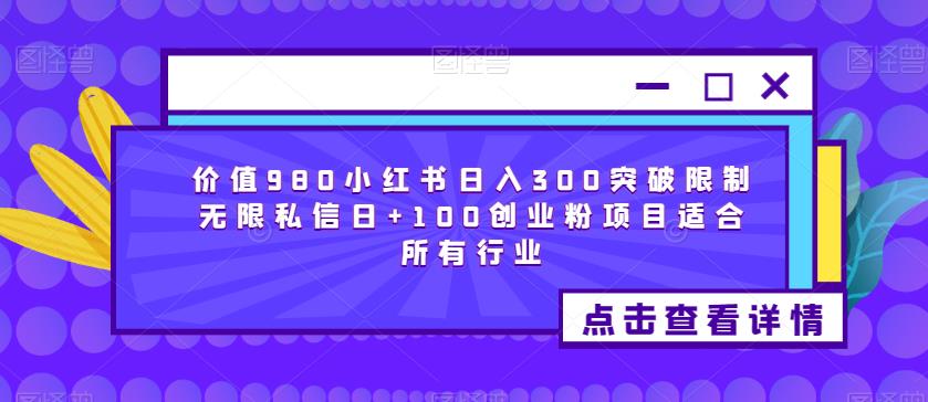 价值980小红书日入300突破限制无限私信日+100创业粉项目适合所有行业-千羽资源库