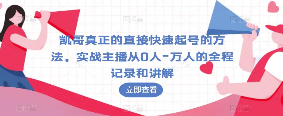 凯哥真正的直接快速起号的方法，实战主播从0人-万人的全程记录和讲解-千羽资源库