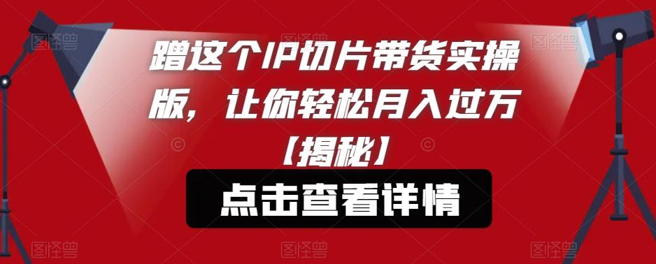 蹭这个IP切片带货实操版，让你轻松月入过万【揭秘】-千羽资源库