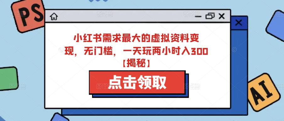 小红书需求最大的虚拟资料变现，无门槛，一天玩两小时入300+【揭秘】-千羽资源库