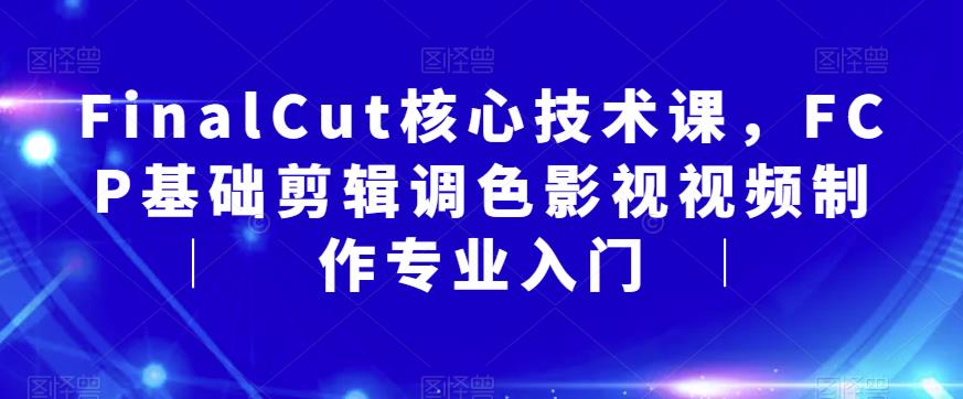FinalCut核心技术课，FCP基础剪辑调色影视视频制作专业入门-千羽资源库