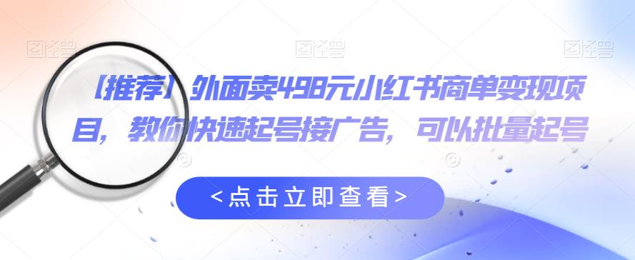 外面卖498元小红书商单变现项目，教你快速起号接广告，可以批量起号-千羽资源库