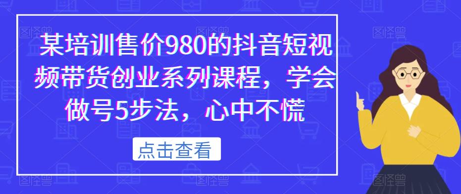 某培训售价980的抖音短视频带货创业系列课程，学会做号5步法，心中不慌-千羽资源库