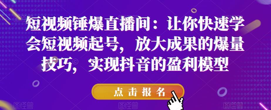短视频锤爆直播间：让你快速学会短视频起号，放大成果的爆量技巧，实现抖音的盈利模型-千羽资源库