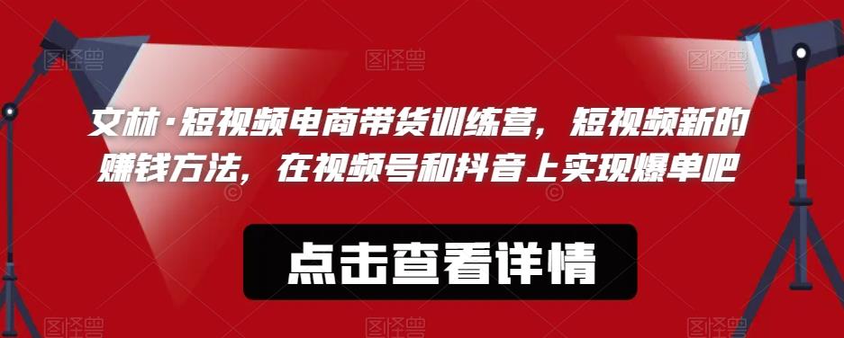 文林·短‮频视‬电商带‮训货‬练营，短视频‮的新‬赚钱方法，在视‮号频‬和抖音‮实上‬现爆单吧-千羽资源库