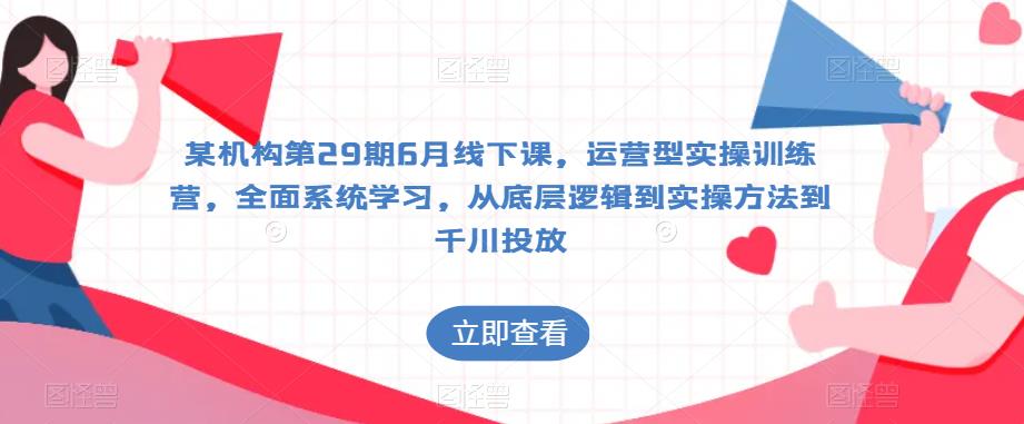 某机构第29期6月线下课，运营型实操训练营，全面系统学习，从底层逻辑到实操方法到千川投放-千羽资源库