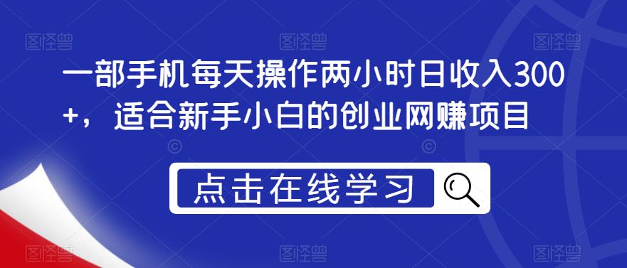 一部手机每天操作两小时日收入300+，适合新手小白的创业网赚项目【揭秘】-千羽资源库
