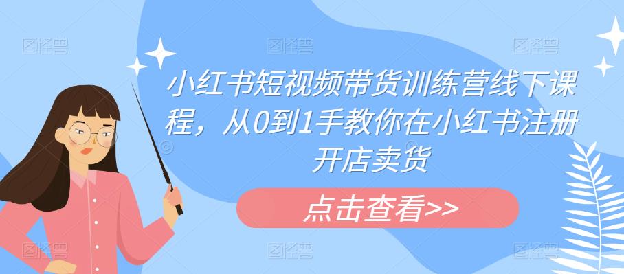 小红书短视频带货训练营线下课程，从0到1手教你在小红书注册开店卖货-千羽资源库