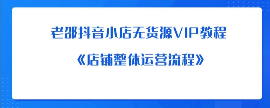 老邵抖音小店无货源VIP教程：《店铺整体运营流程》-千羽资源库