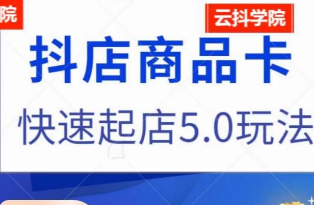 抖音小店商品卡最新玩法，抖店快速起店5.0玩法-千羽资源库