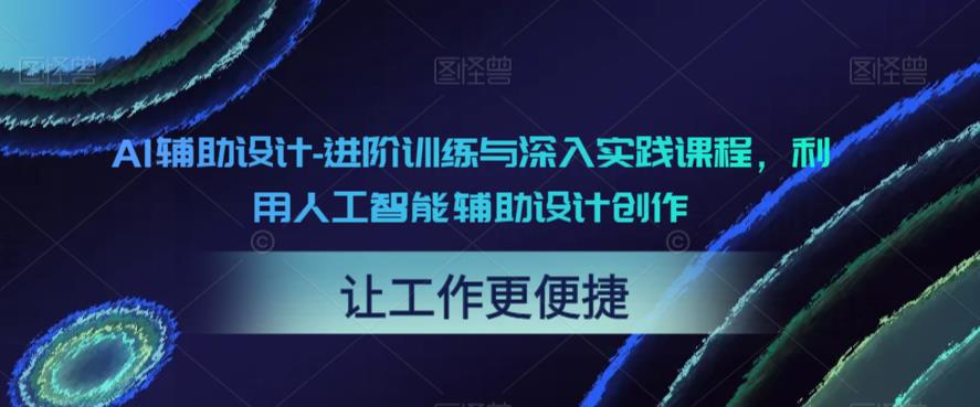 AI辅助设计-进阶训练与深入实践课程，利用人工智能辅助设计创作-千羽资源库
