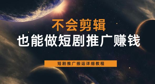 不会剪辑也能做短剧推广赚钱，短剧推广搬运详细教程-千羽资源库