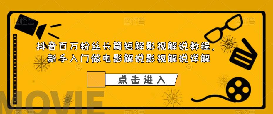 抖音百万粉丝长篇短解影视解说教程，新手入门做电影解说影视解说详解-千羽资源库